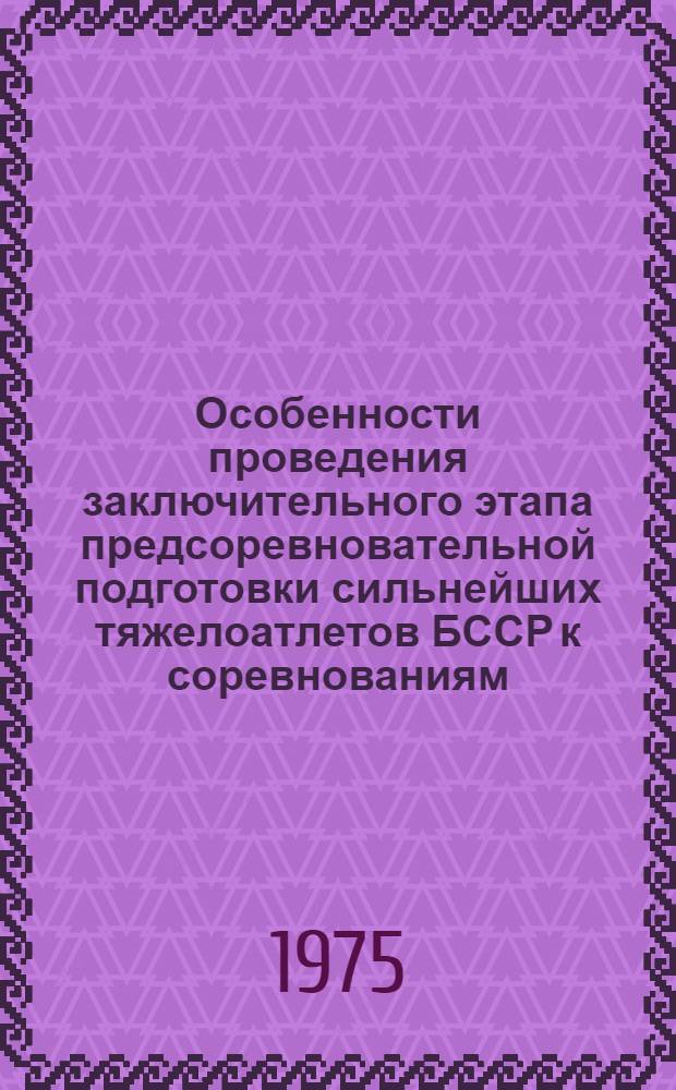 Особенности проведения заключительного этапа предсоревновательной подготовки сильнейших тяжелоатлетов БССР к соревнованиям : (Метод. рекомендации)