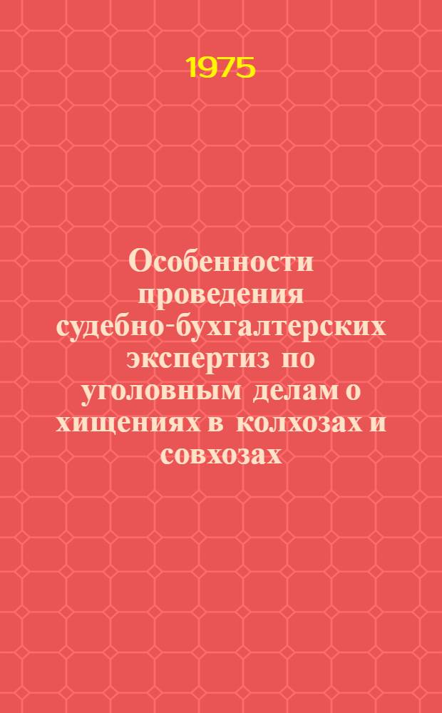 Особенности проведения судебно-бухгалтерских экспертиз по уголовным делам о хищениях в колхозах и совхозах : (Метод. письмо)