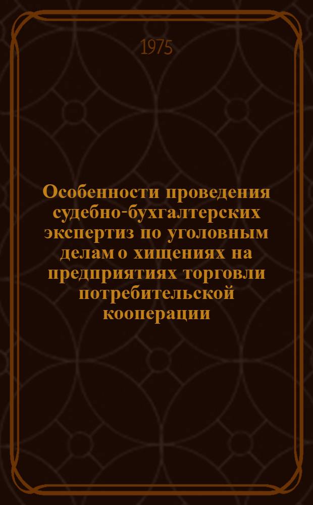 Особенности проведения судебно-бухгалтерских экспертиз по уголовным делам о хищениях на предприятиях торговли потребительской кооперации : (Метод. письмо)