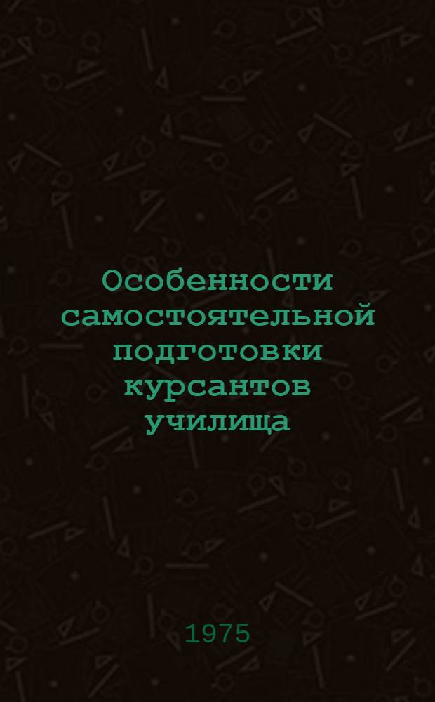 Особенности самостоятельной подготовки курсантов училища : (Метод. материалы)