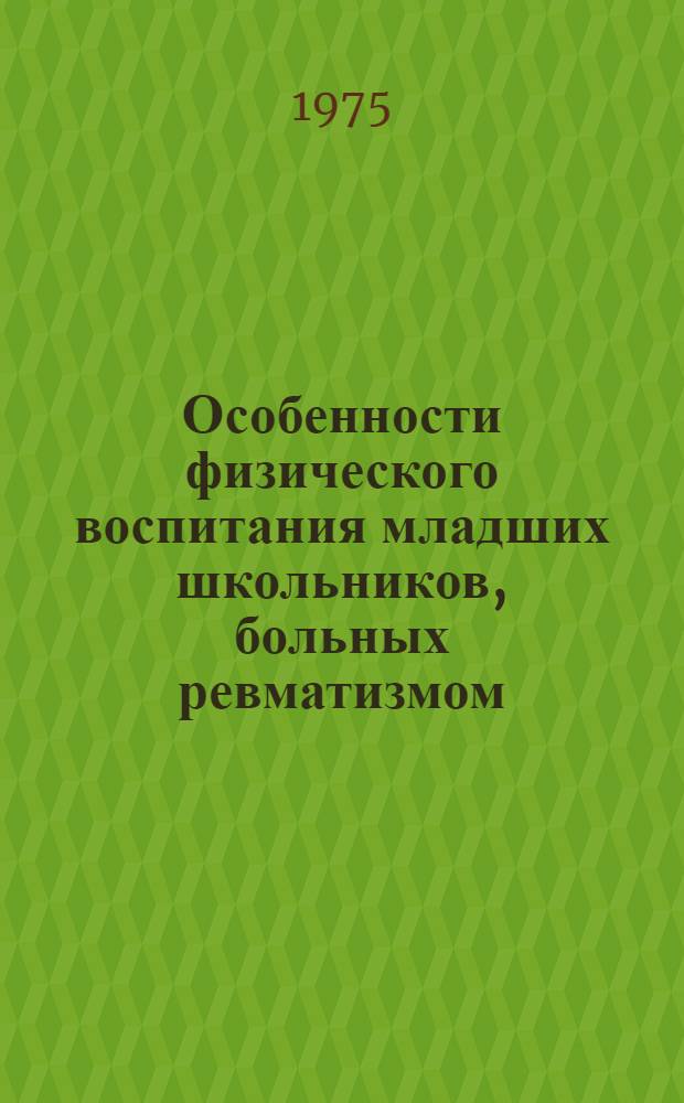 Особенности физического воспитания младших школьников, больных ревматизмом : (Метод. рекомендации учителям)