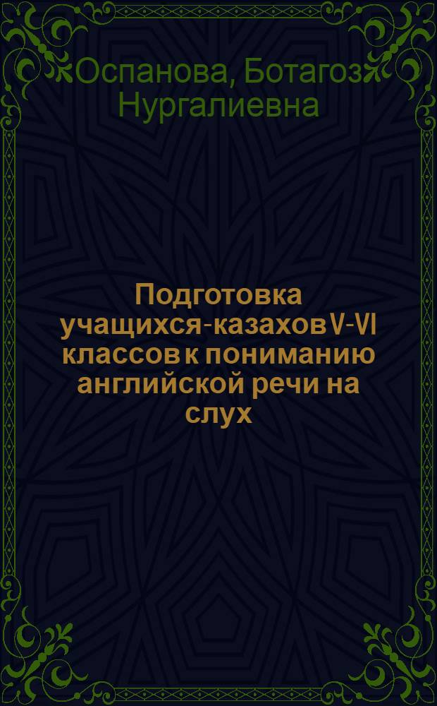 Подготовка учащихся-казахов V-VI классов к пониманию английской речи на слух : Автореф. дис. на соиск. учен. степени канд. пед. наук : (13.00.02)
