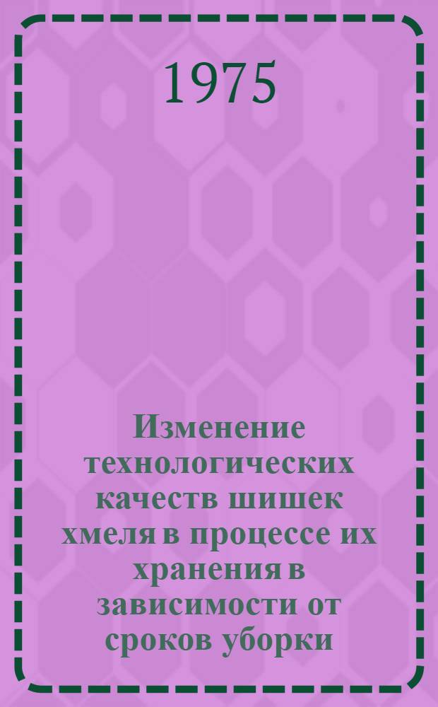 Изменение технологических качеств шишек хмеля в процессе их хранения в зависимости от сроков уборки : Автореф. дис. на соиск. учен. степени канд. с.-х. наук : (05.18.03)