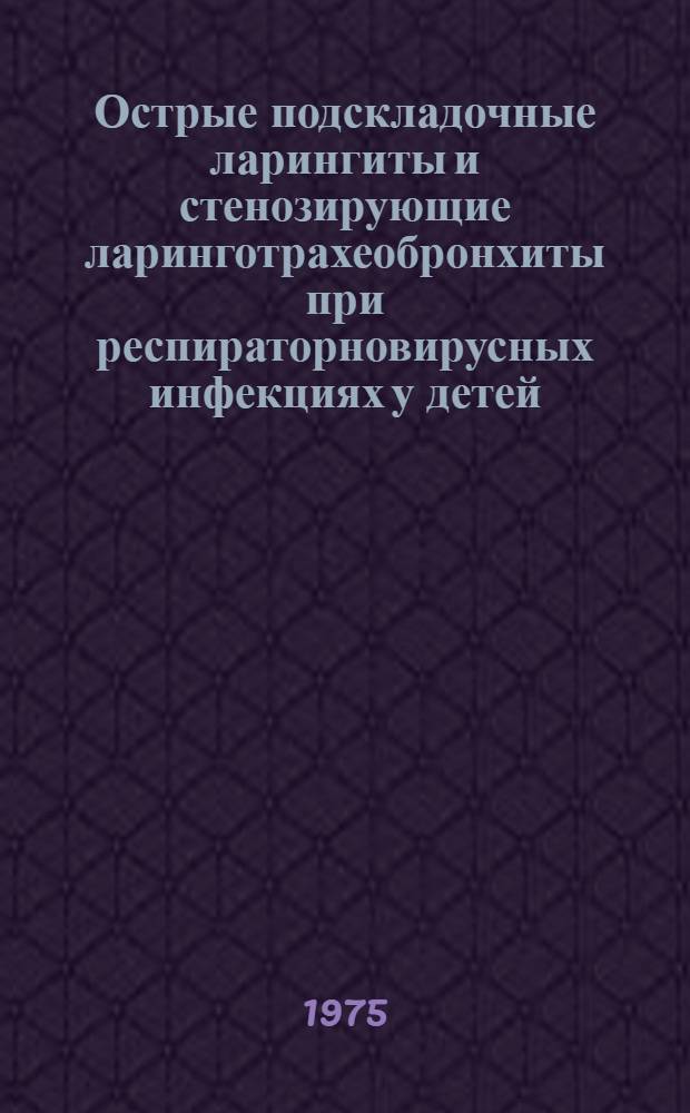 Острые подскладочные ларингиты и стенозирующие ларинготрахеобронхиты при респираторновирусных инфекциях у детей : (Этиология, клиника и лечение) : Метод. рекомендации