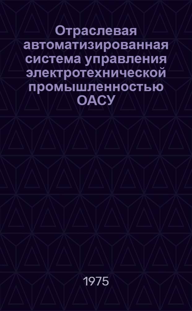 Отраслевая автоматизированная система управления электротехнической промышленностью ОАСУ - Электро : Аннотации на функциональные подсистемы