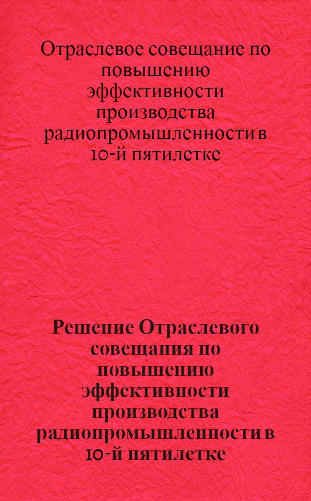 Решение Отраслевого совещания по повышению эффективности производства радиопромышленности в 10-й пятилетке : Проект