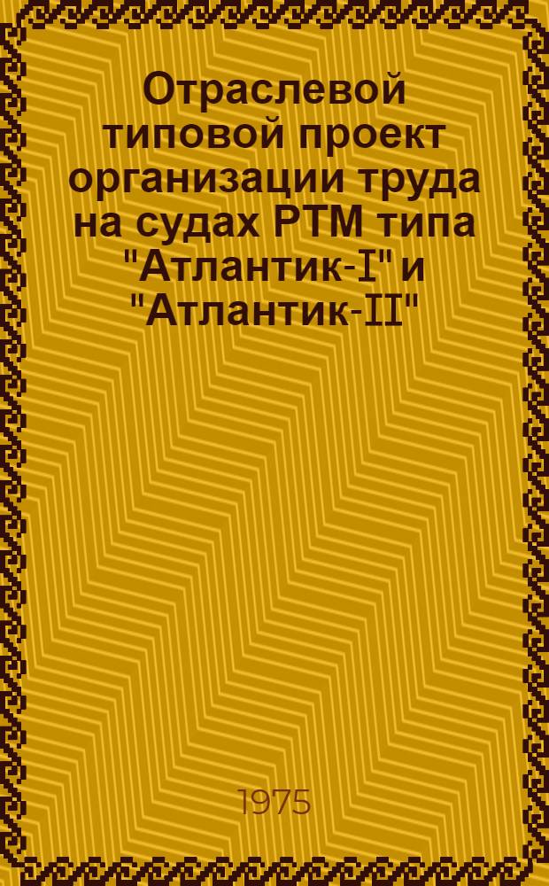 Отраслевой типовой проект организации труда на судах РТМ типа "Атлантик-I" и "Атлантик-II" : Утв. 15/IX-1975 г. : Ч. 1-