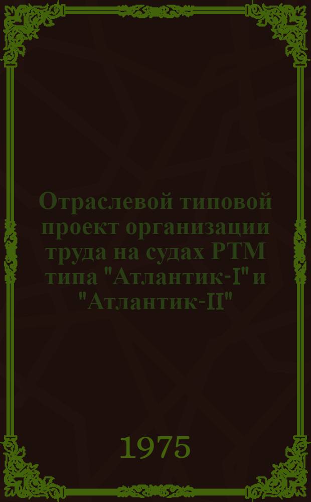 Отраслевой типовой проект организации труда на судах РТМ типа "Атлантик-I" и "Атлантик-II" : Утв. 15/IX-1975 г. Ч. 1-. Ч. 2 : Службы добычи и обработки