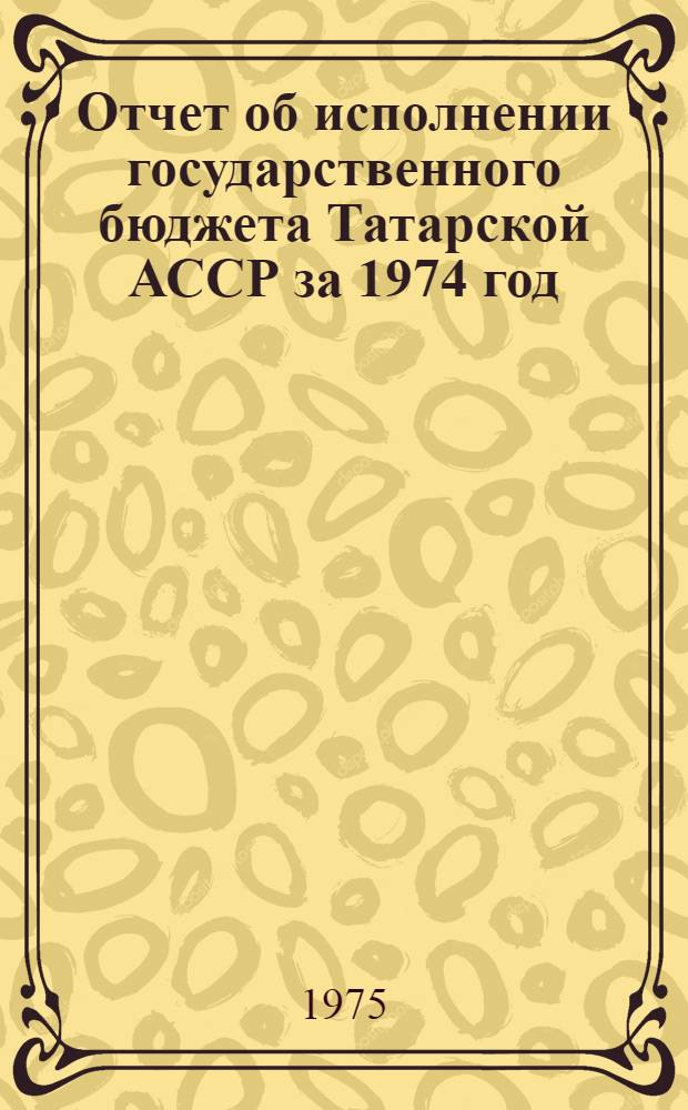 Отчет об исполнении государственного бюджета Татарской АССР за 1974 год