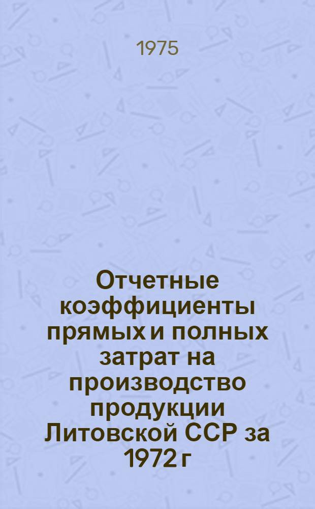Отчетные коэффициенты прямых и полных затрат на производство продукции Литовской ССР за 1972 г.