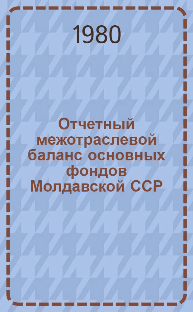 Отчетный межотраслевой баланс основных фондов Молдавской ССР : (В среднем за год; по балансовой стоимости). ... за 1977 год