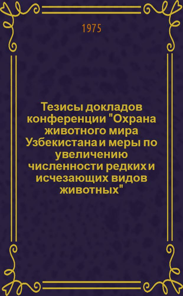 Тезисы докладов конференции "Охрана животного мира Узбекистана и меры по увеличению численности редких и исчезающих видов животных"