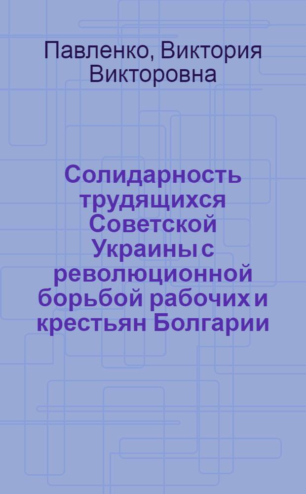 Солидарность трудящихся Советской Украины с революционной борьбой рабочих и крестьян Болгарии (1923-1934 гг.) : Автореф. дис. на соиск. учен. степени канд. ист. наук : (07.00.03)