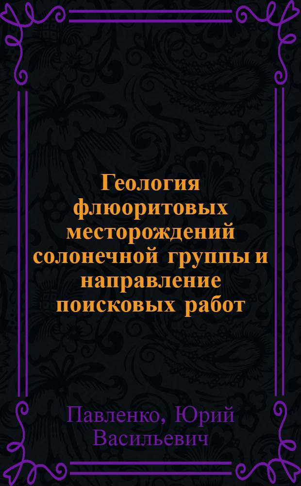 Геология флюоритовых месторождений солонечной группы и направление поисковых работ : (Юго-Вост. Забайкалье) : Автореф. дис. на соиск. учен. степени канд. геол.-минерал. наук : (04.00.15)