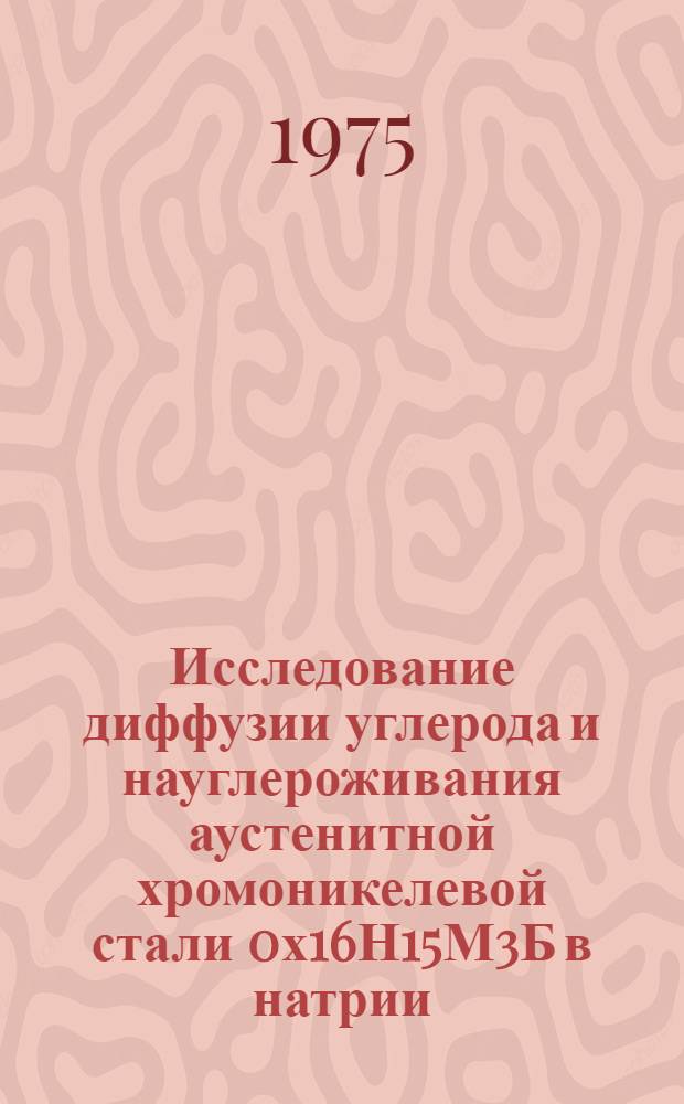 Исследование диффузии углерода и науглероживания аустенитной хромоникелевой стали 0х16Н15М3Б в натрии