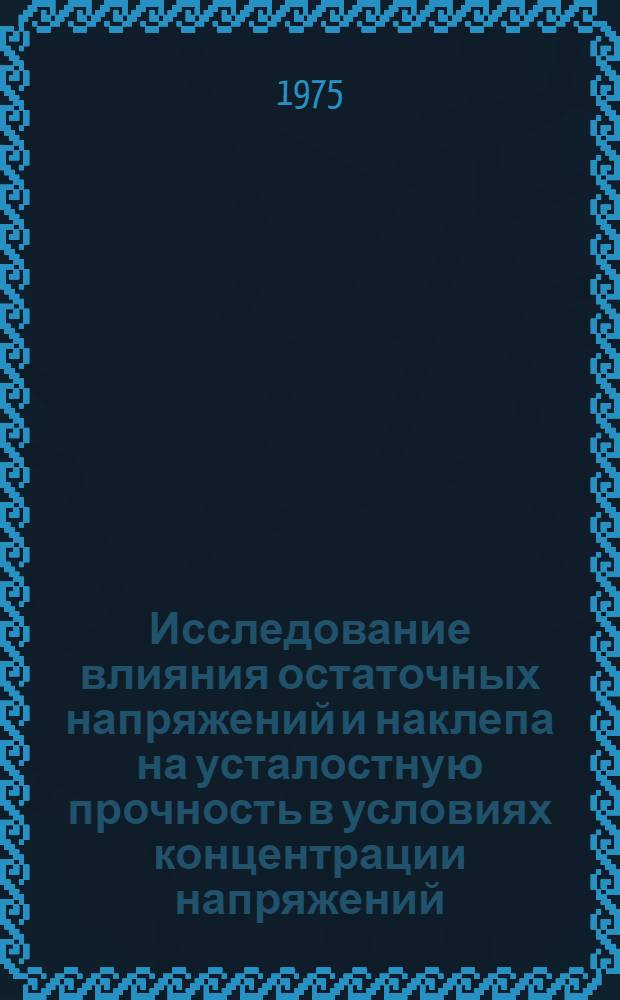 Исследование влияния остаточных напряжений и наклепа на усталостную прочность в условиях концентрации напряжений : Автореф. дис. на соиск. учен. степени канд. техн. наук : (01.02.03