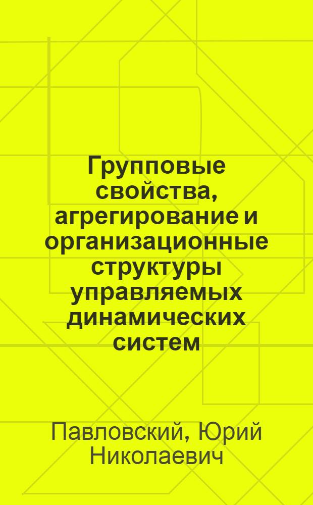 Групповые свойства, агрегирование и организационные структуры управляемых динамических систем : Автореф. дис. на соиск. учен. степени д-ра физ.-мат. наук : (01.01.09)