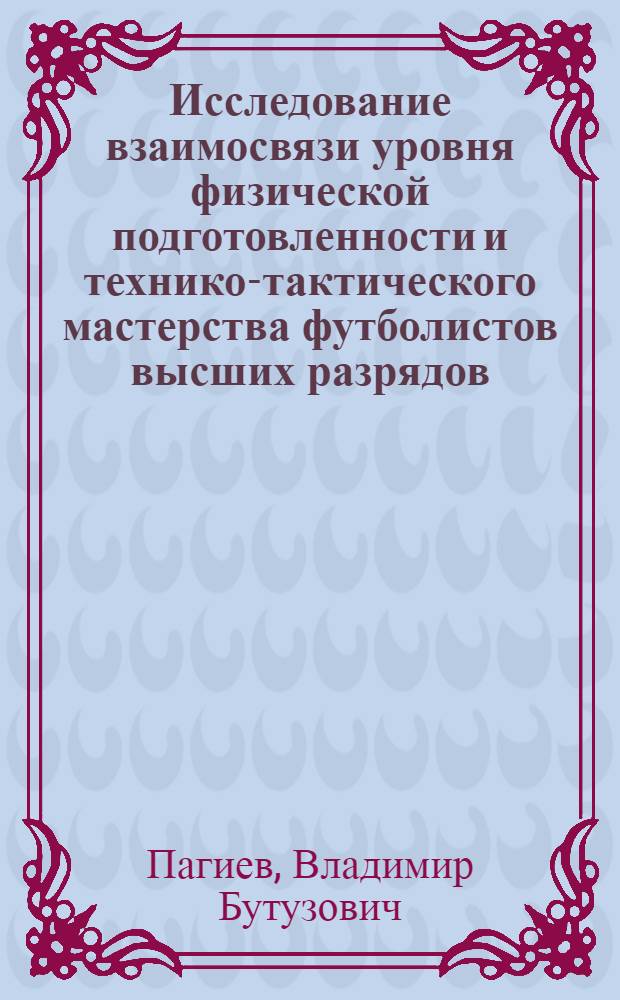 Исследование взаимосвязи уровня физической подготовленности и технико-тактического мастерства футболистов высших разрядов : Автореф. дис. на соиск. учен. степени канд. пед. наук : (13.00.04)