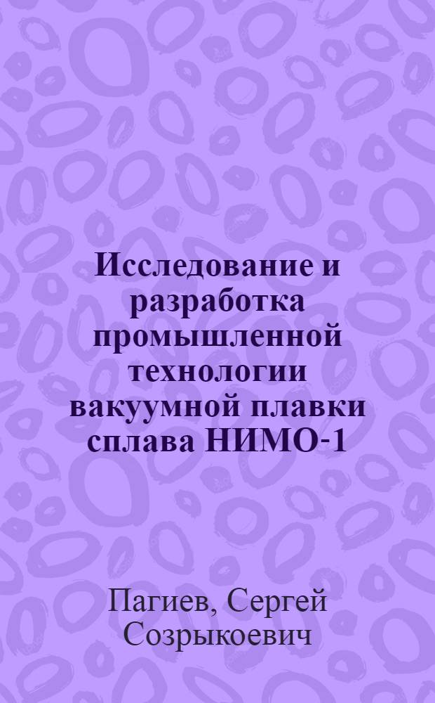 Исследование и разработка промышленной технологии вакуумной плавки сплава НИМО-1,5 : Автореф. дис. на соиск. учен. степени канд. техн. наук : (05.16.07)
