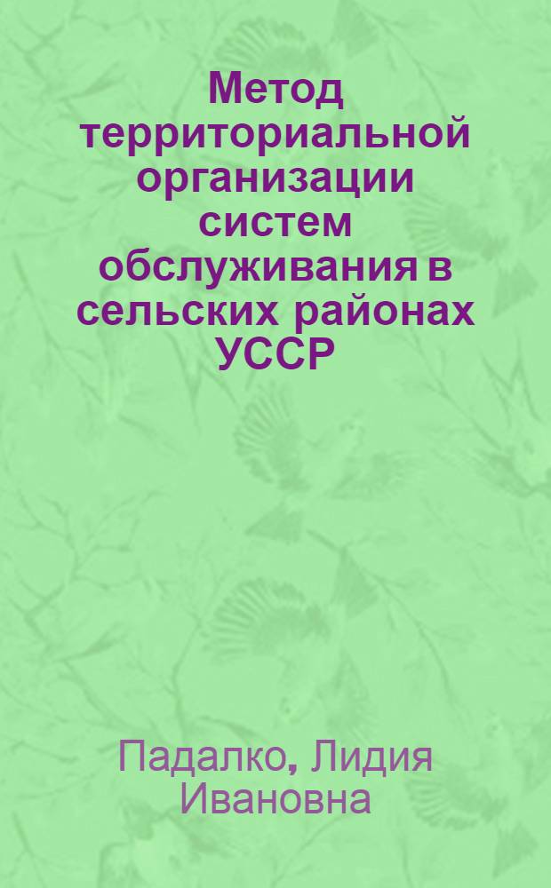 Метод территориальной организации систем обслуживания в сельских районах УССР : Автореф. дис. на соиск. учен. степени канд. геогр. наук : (11.00.02)