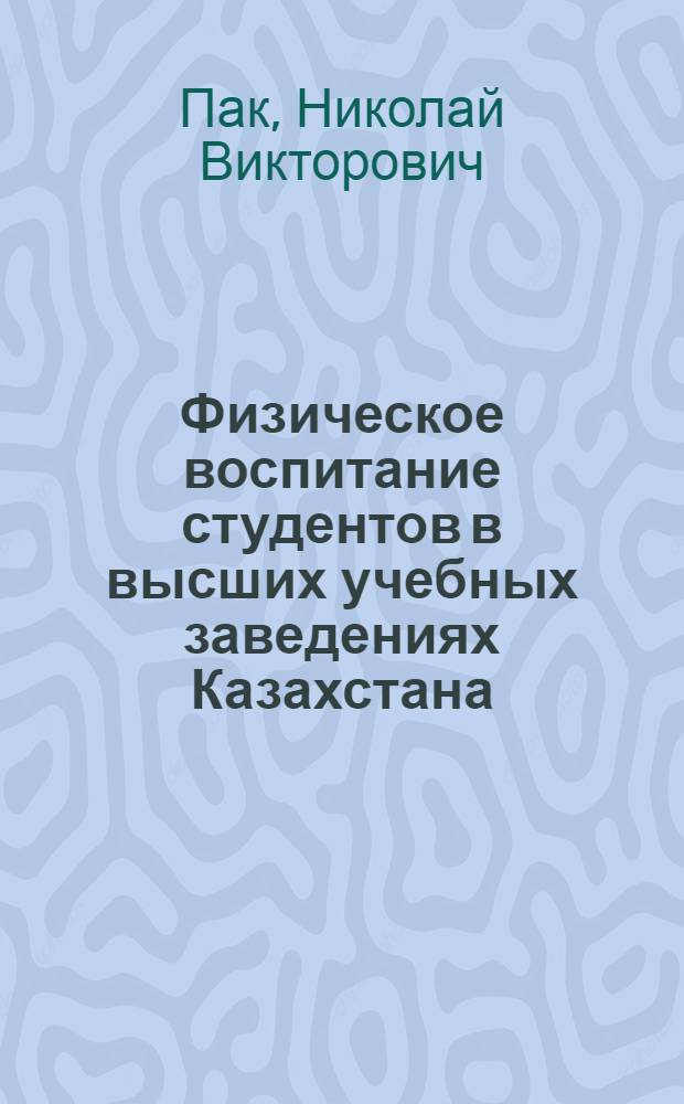 Физическое воспитание студентов в высших учебных заведениях Казахстана : Автореф. дис. на соиск. учен. степени к. пед. н