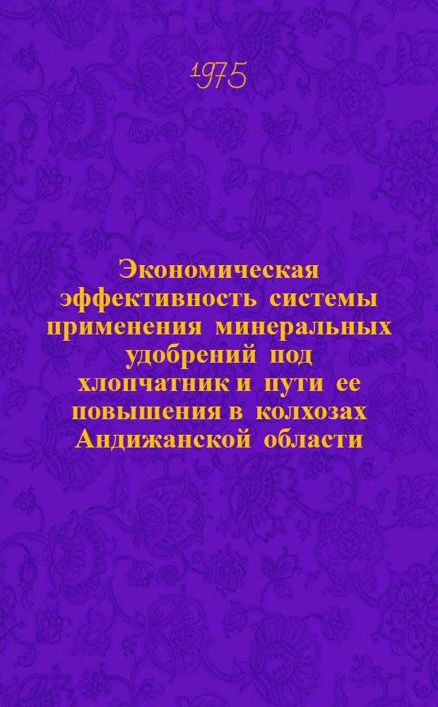 Экономическая эффективность системы применения минеральных удобрений под хлопчатник и пути ее повышения в колхозах Андижанской области : Автореф. дис. на соиск. учен. степени канд. экон. наук : (08.00.05)