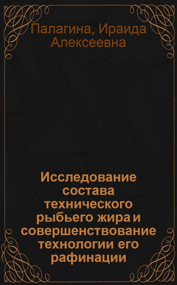 Исследование состава технического рыбьего жира и совершенствование технологии его рафинации : Автореф. дис. на соиск. учен. степени канд. техн. наук : (05.18.06)