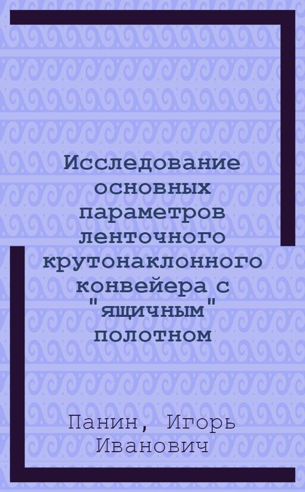 Исследование основных параметров ленточного крутонаклонного конвейера с "ящичным" полотном : (Для открытых горных разработок) : Автореф. дис. на соиск. учен. степени канд. техн. наук : (05.05.06)