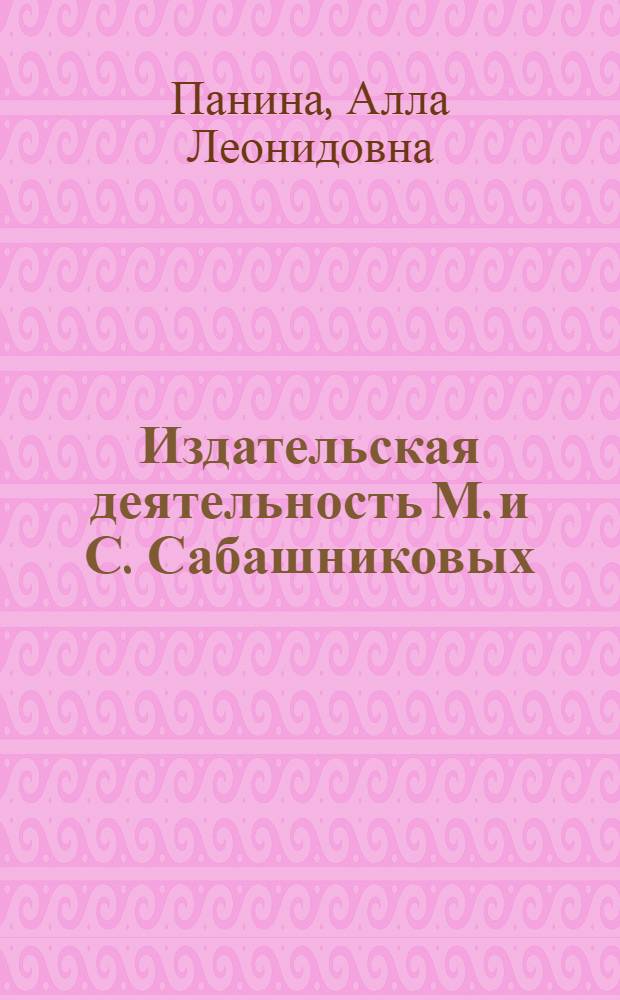 Издательская деятельность М. и С. Сабашниковых (1891-1934 гг.) : Автореф. дис. на соиск. учен. степени канд. филол. наук : (05.25.04)