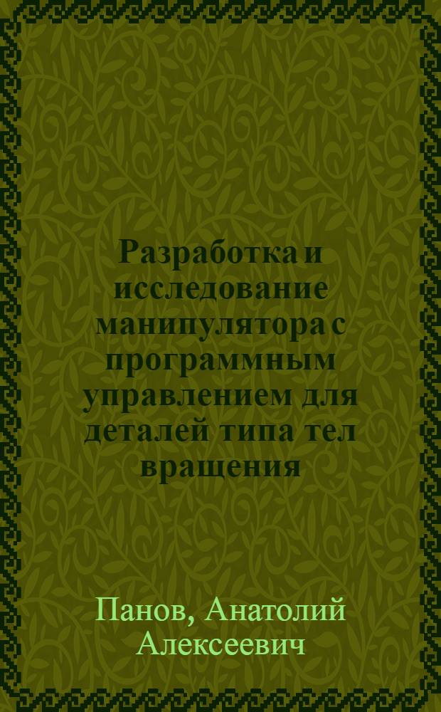Разработка и исследование манипулятора с программным управлением для деталей типа тел вращения : Автореф. дис. на соиск. учен. степени канд. техн. наук : (05.02.08)