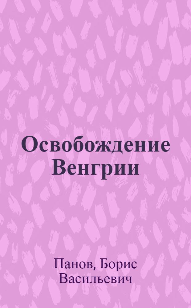 Освобождение Венгрии : (Сопроводит. текст к карте-схеме)
