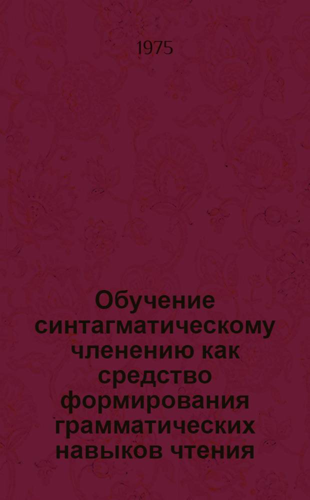 Обучение синтагматическому членению как средство формирования грамматических навыков чтения : (На материале англ. яз.) : Автореф. дис. на соиск. учен. степени канд. пед. наук : (13.00.02)