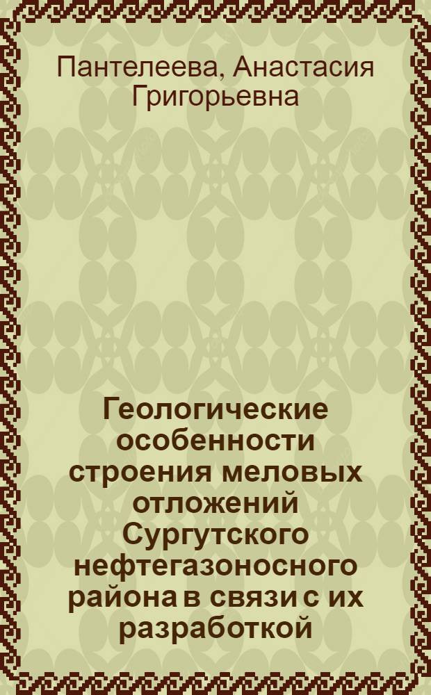 Геологические особенности строения меловых отложений Сургутского нефтегазоносного района в связи с их разработкой : (На примере Усть-Балык., Зап.-Сургут., Мамонтов., Правдин. и др. месторождений) : Автореф. дис. на соиск. учен. степени к. г.-м. н