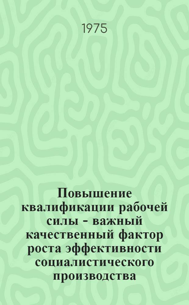 Повышение квалификации рабочей силы - важный качественный фактор роста эффективности социалистического производства : Автореф. дис. на соиск. учен. степени канд. экон. наук : (08.00.05)