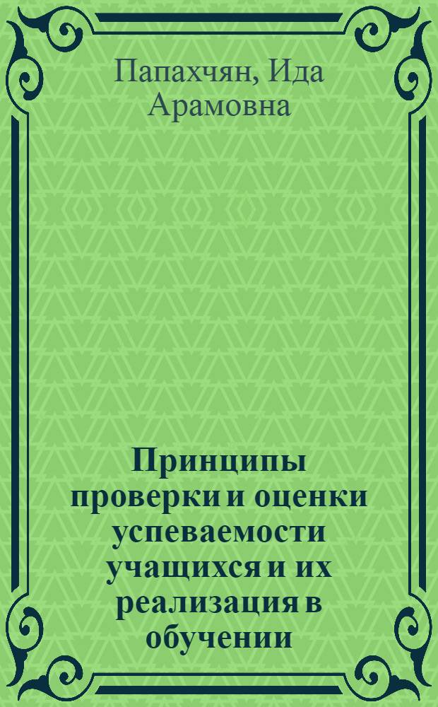 Принципы проверки и оценки успеваемости учащихся и их реализация в обучении : Автореф. дис. на соиск. учен. степени канд. пед. наук : (13.00.01)