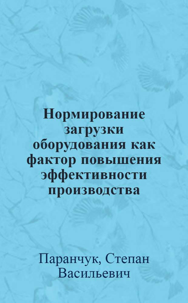 Нормирование загрузки оборудования как фактор повышения эффективности производства : (На примере машиностроительных предприятий) : Автореф. дис. на соиск. учен. степени канд. экон. наук : АН УССР. Львов. отд-ние ин-та экономики