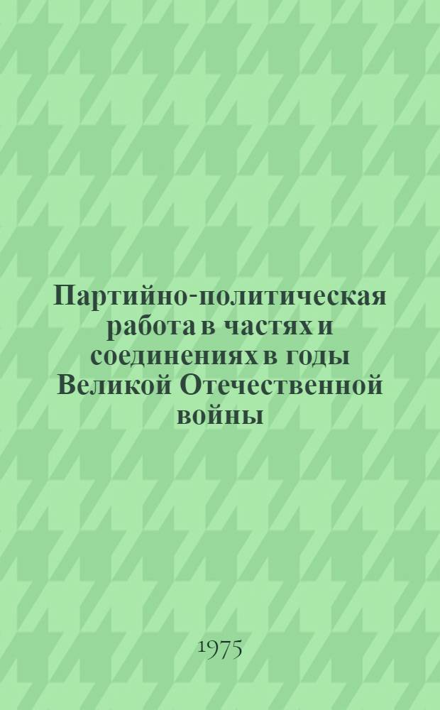 Партийно-политическая работа в частях и соединениях в годы Великой Отечественной войны (1941 - 1945 гг.) : Учеб. пособие