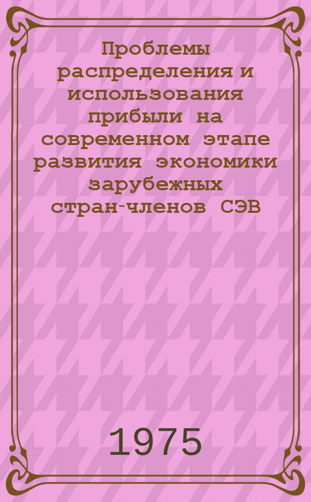 Проблемы распределения и использования прибыли на современном этапе развития экономики зарубежных стран-членов СЭВ : Автореф. дис. на соиск. учен. степени канд. экон. наук : (08.00.15)