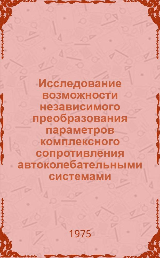 Исследование возможности независимого преобразования параметров комплексного сопротивления автоколебательными системами : Автореф. дис. на соиск. учен. степени канд. физ.-мат. наук : (01.04.03)