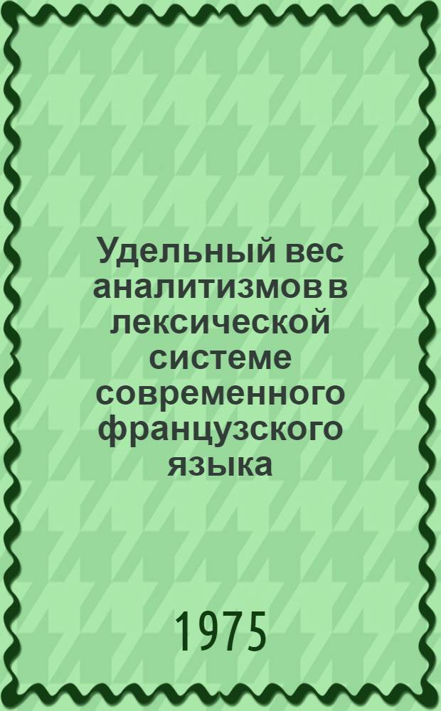 Удельный вес аналитизмов в лексической системе современного французского языка : (На материале частотного словаря лексем фр. худож. прозы объемом в 200 тыс. словоупотреблений) : Автореф. дис. на соиск. учен. степени канд. филол. наук : (10.02.05)