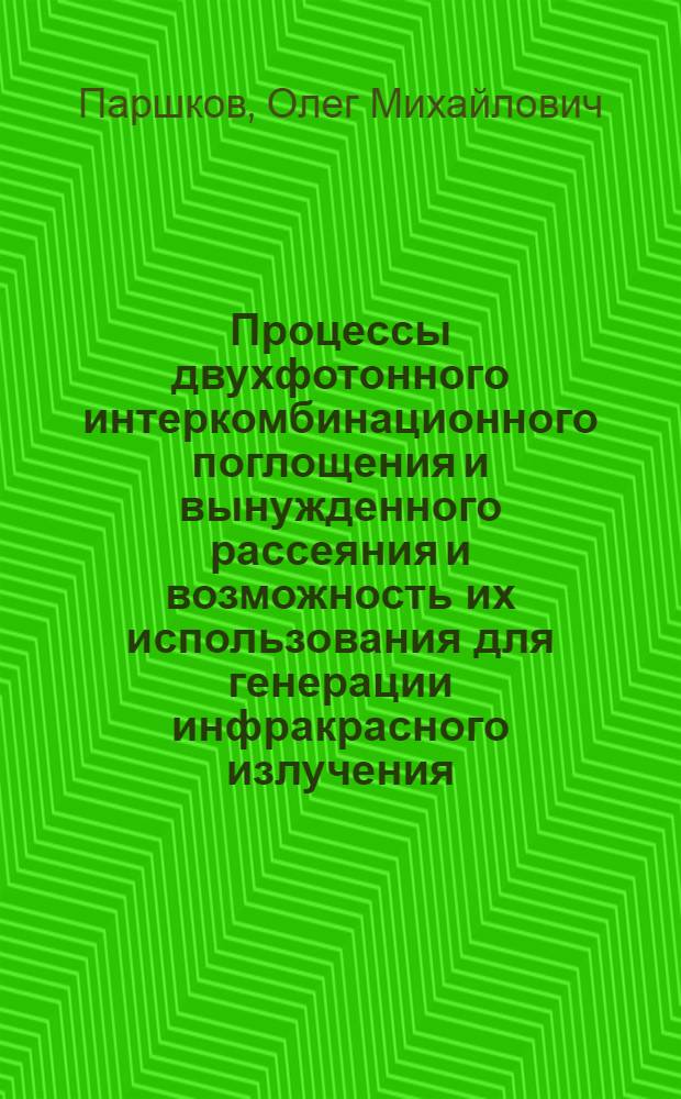 Процессы двухфотонного интеркомбинационного поглощения и вынужденного рассеяния и возможность их использования для генерации инфракрасного излучения : Автореф. дис. на соиск. учен. степени канд. физ.-мат. наук : (01.04.05)