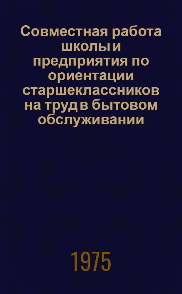 Совместная работа школы и предприятия по ориентации старшеклассников на труд в бытовом обслуживании : (На материалах УССР) : Автореф. дис. на соиск. учен. степени канд. пед. наук : (13.00.01)