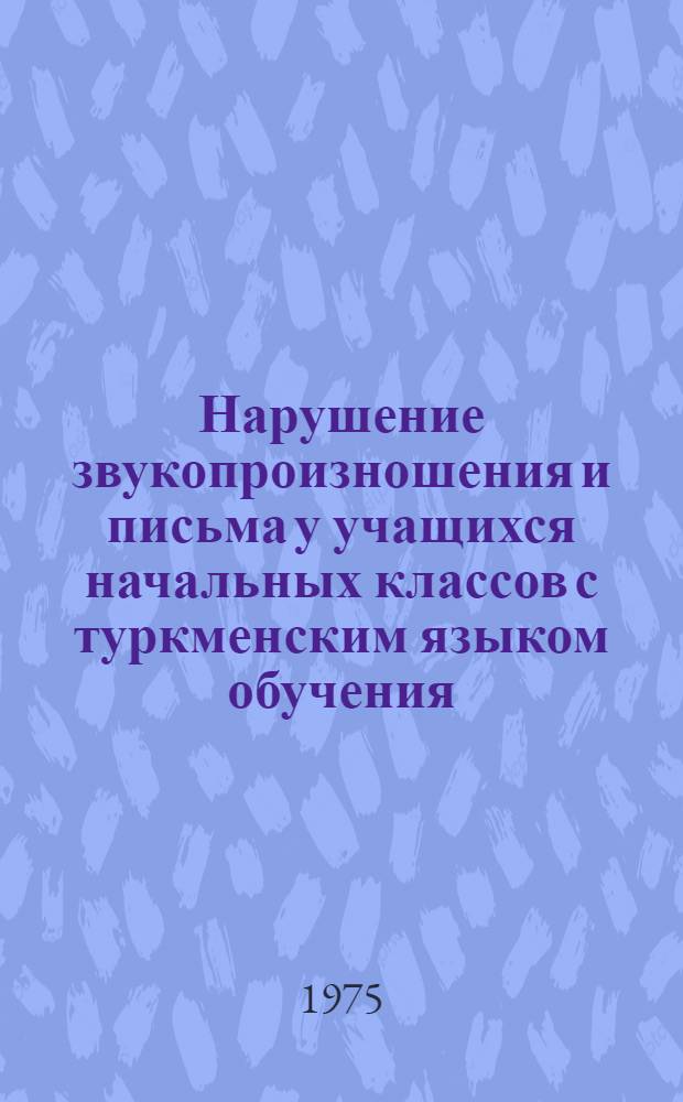 Нарушение звукопроизношения и письма у учащихся начальных классов с туркменским языком обучения : Автореф. дис. на соиск. учен. степени канд. пед. наук : (13.00.03)