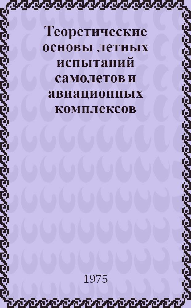 Теоретические основы летных испытаний самолетов и авиационных комплексов : Конспект лекций [В 3 ч.] Ч. 1-. Ч. 1
