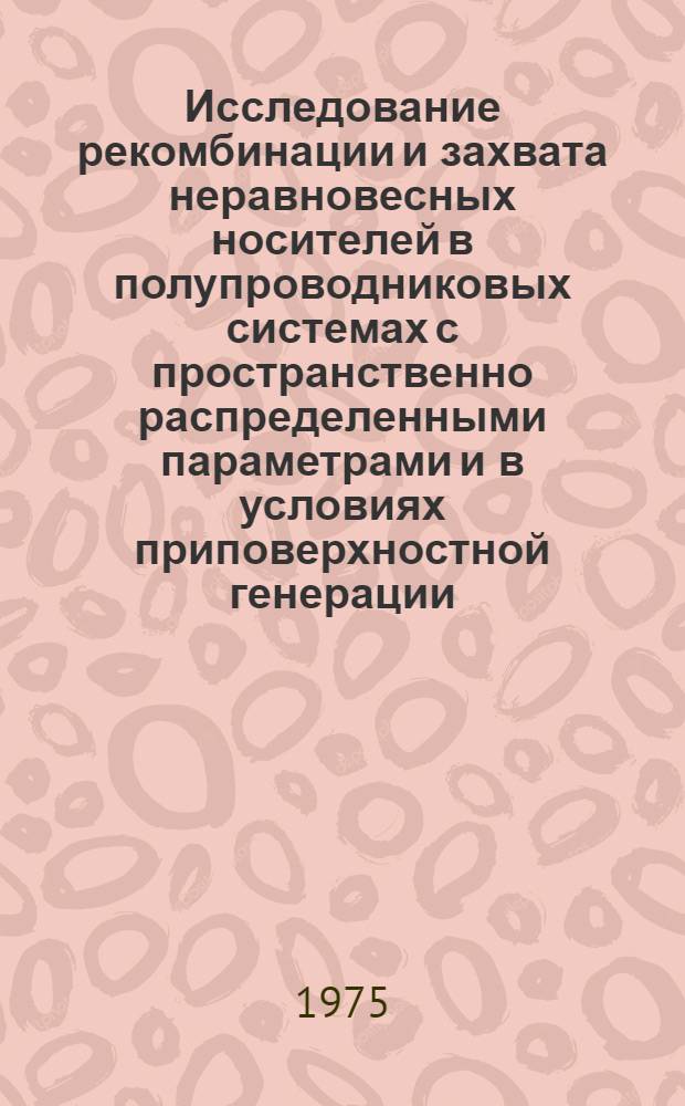 Исследование рекомбинации и захвата неравновесных носителей в полупроводниковых системах с пространственно распределенными параметрами и в условиях приповерхностной генерации : Автореф. дис. на соиск. учен. степени д. ф.-м. н