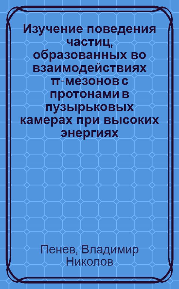 Изучение поведения частиц, образованных во взаимодействиях &pi;-мезонов с протонами в пузырьковых камерах при высоких энергиях : Автореф. дис. на соиск. учен. степени д. ф.-м. н
