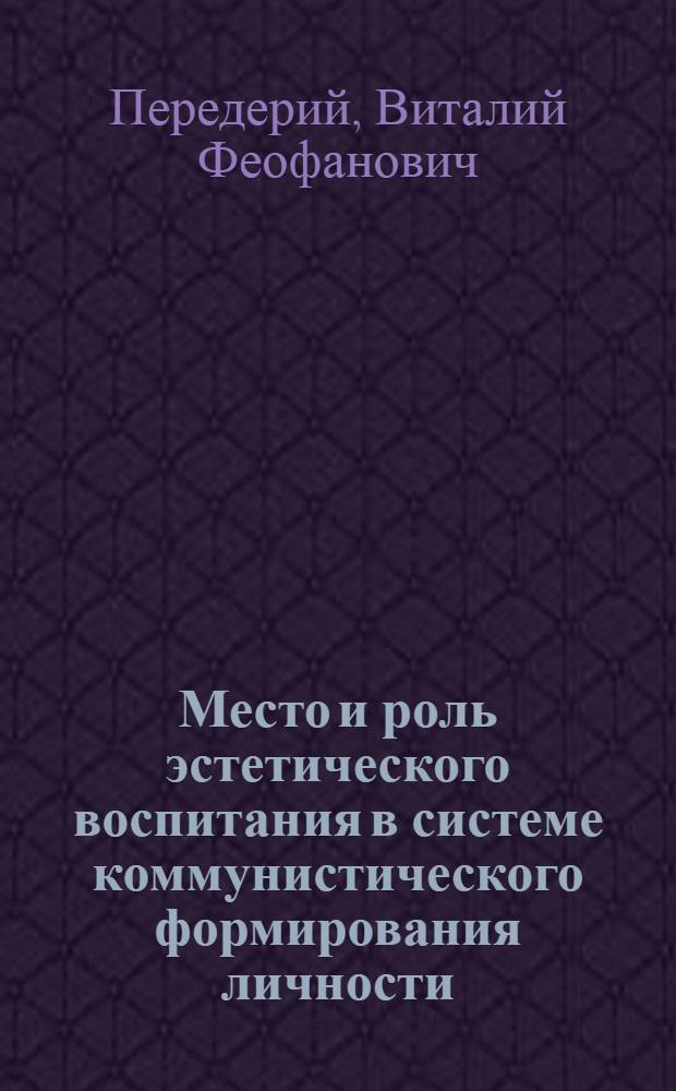 Место и роль эстетического воспитания в системе коммунистического формирования личности : (Проблемно-метод. пособие в помощь лектору)