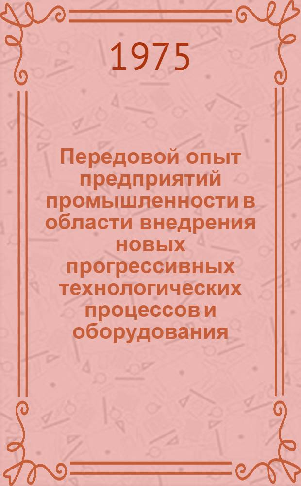 Передовой опыт предприятий промышленности в области внедрения новых прогрессивных технологических процессов и оборудования, рекомендуемых для внедрения на заводах отрасли