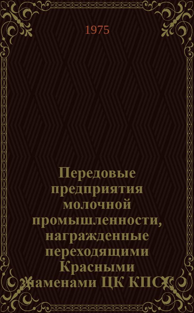 Передовые предприятия молочной промышленности, награжденные переходящими Красными знаменами ЦК КПСС, Совета Министров СССР, ВЦСПС и ЦК ВЛКСМ