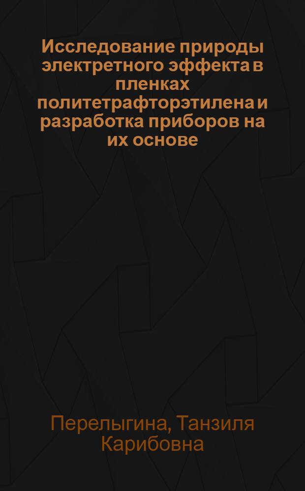 Исследование природы электретного эффекта в пленках политетрафторэтилена и разработка приборов на их основе : Автореф. дис. на соиск. учен. степени канд. техн. наук : (05.12.08)